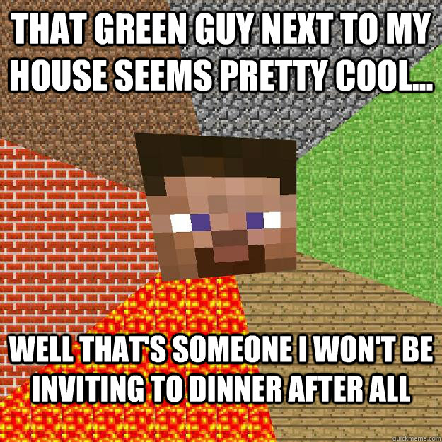 that green guy next to my house seems pretty cool... well that's someone i won't be inviting to dinner after all  Minecraft