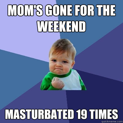 Mom's gone for the weekend Masturbated 19 times  Success Kid