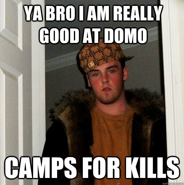 YA BRO I AM REALLY GOOD AT DOMO CAMPS FOR KILLS  Scumbag Steve