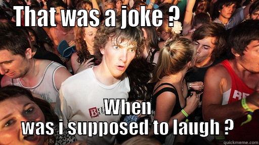 THAT WAS A JOKE ?                WHEN WAS I SUPPOSED TO LAUGH ? Sudden Clarity Clarence