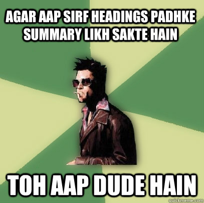 Agar aap sirf headings padhke summary likh sakte hain TOH AAP DUDE HAIN  Helpful Tyler Durden