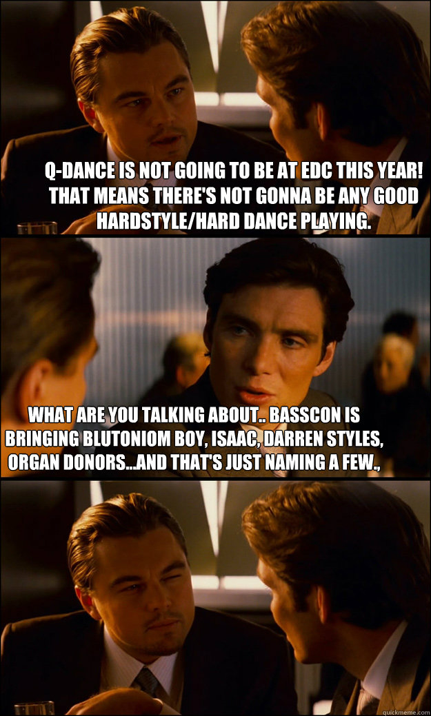 Q-Dance is not going to be at EDc this year! That means there's not gonna be any good Hardstyle/Hard Dance playing.  What are you talking about.. BASSCON is bringing Blutoniom Boy, Isaac, Darren Styles, Organ Donors...and that's just naming a few.,  Inception