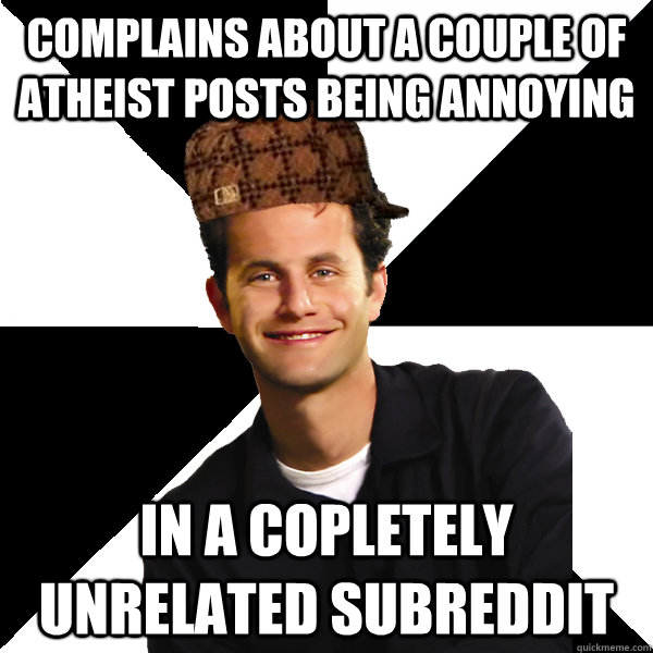 complains about a couple of atheist posts being annoying in a copletely unrelated subreddit - complains about a couple of atheist posts being annoying in a copletely unrelated subreddit  Scumbag Christian