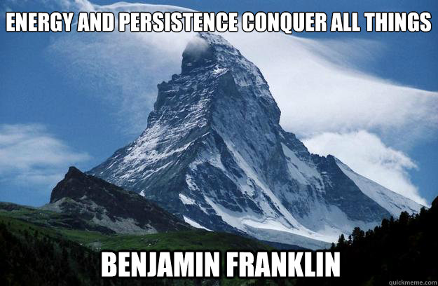 Energy and persistence conquer all things 
 Benjamin Franklin  Ben Franklin - Persistence