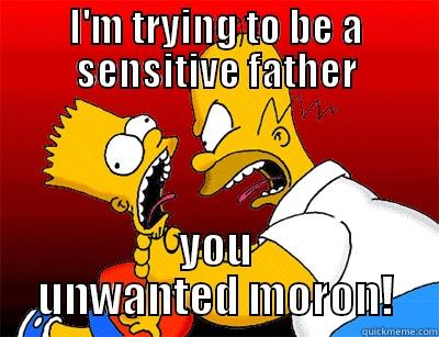 I'M TRYING TO BE A SENSITIVE FATHER YOU UNWANTED MORON! Misc