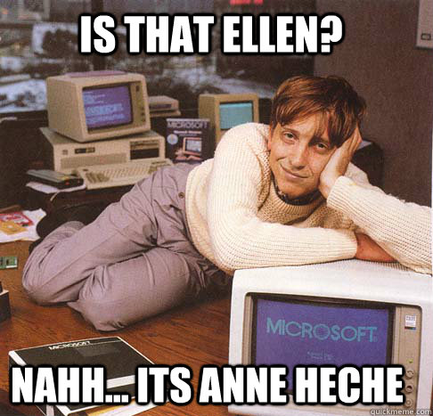 Is that Ellen? nahh... its Anne Heche  Dreamy Bill Gates