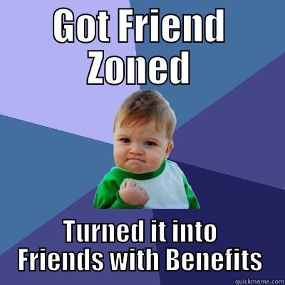 Friend Zoned or Perhaps Not - GOT FRIEND ZONED TURNED IT INTO FRIENDS WITH BENEFITS Success Kid