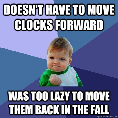 Doesn't have to move clocks forward Was too lazy to move them back in the fall  Success Kid