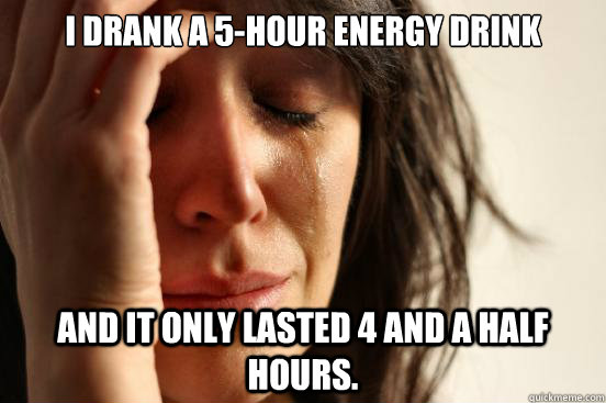 I drank a 5-Hour Energy drink and it only lasted 4 and a half hours. - I drank a 5-Hour Energy drink and it only lasted 4 and a half hours.  First World Problems