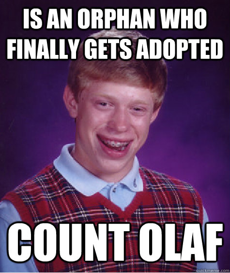 is an orphan who finally gets adopted count olaf - is an orphan who finally gets adopted count olaf  Bad Luck Brian