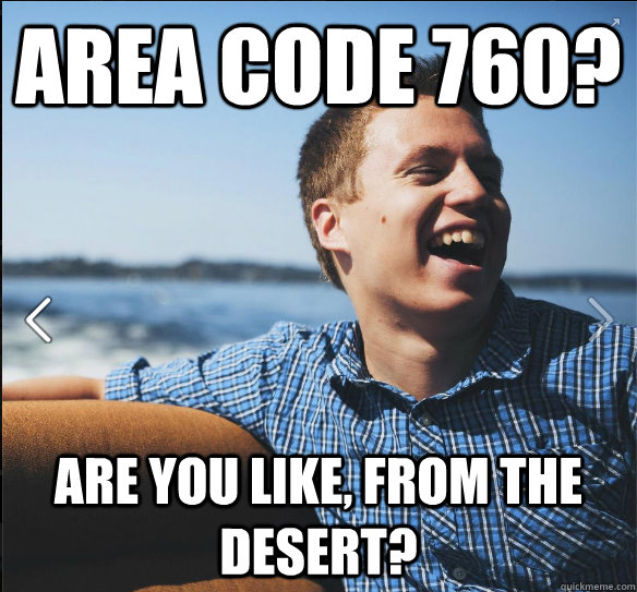 Area Code 760?  Are you like, from the desert?   suburb white kid