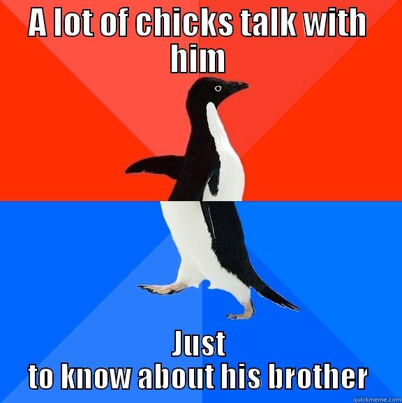 A LOT OF CHICKS TALK WITH HIM JUST TO KNOW ABOUT HIS BROTHER Socially Awesome Awkward Penguin