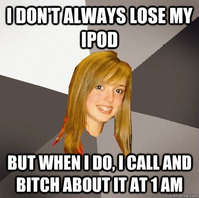 I don't always lose my ipod But when i do, I call and bitch about it at 1 am  Musically Oblivious 8th Grader