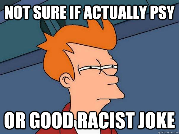 Not sure if actually PSY Or good racist joke - Not sure if actually PSY Or good racist joke  Futurama Fry