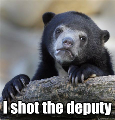  I shot the deputy  Confession Bear