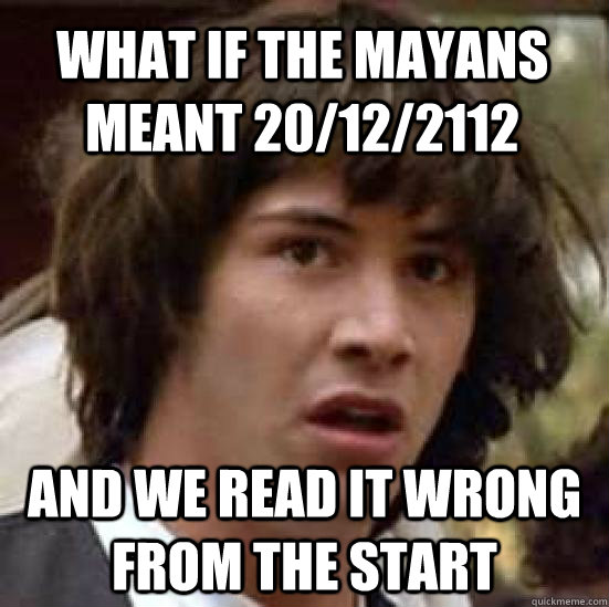 What if the mayans meant 20/12/2112 And we read it wrong from the start  conspiracy keanu