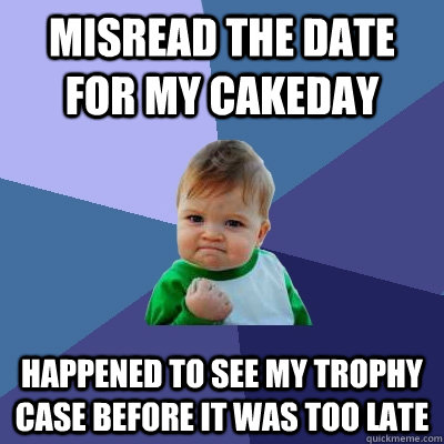 Misread the date for my cakeday Happened to see my trophy case before it was too late  Success Kid