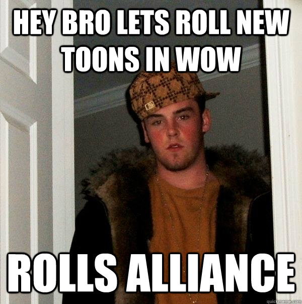 Hey bro lets roll new toons in wow Rolls Alliance  Scumbag Steve