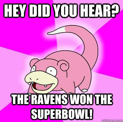 Hey did you hear? the ravens won the superbowl!  Slowpoke