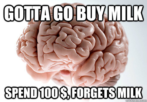 Gotta go buy milk Spend 100 $, forgets milk  Scumbag Brain