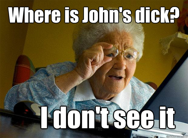 Where is John's dick? I don't see it  Grandma finds the Internet