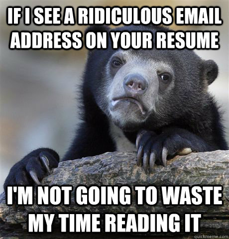 If I see a ridiculous email address on your resume I'm not going to waste my time reading it - If I see a ridiculous email address on your resume I'm not going to waste my time reading it  Confession Bear