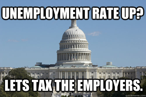 Unemployment rate up? lets tax the employers. - Unemployment rate up? lets tax the employers.  Scumbag Congress