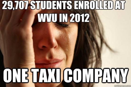 29,707 students enrolled at WVU in 2012 One Taxi company - 29,707 students enrolled at WVU in 2012 One Taxi company  First World Problems