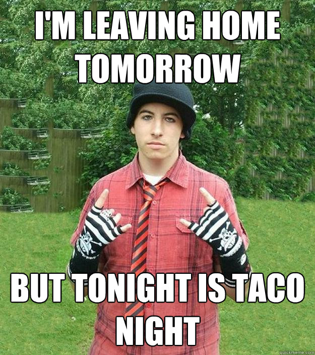 I'm leaving home tomorrow But tonight is taco night - I'm leaving home tomorrow But tonight is taco night  Suburban Tryhard Emo