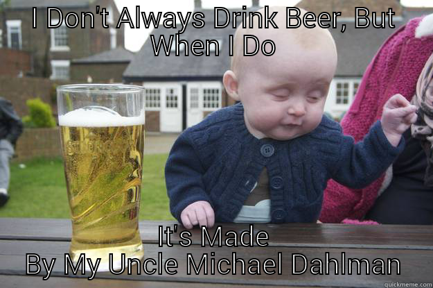 Michael Dahlman - I DON'T ALWAYS DRINK BEER, BUT WHEN I DO IT'S MADE BY MY UNCLE MICHAEL DAHLMAN drunk baby