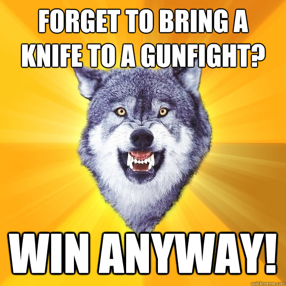 Forget to bring a knife to a gunfight? Win anyway!  Courage Wolf