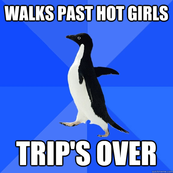 Walks past hot girls  trip's over  Socially Awkward Penguin