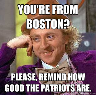 You're from Boston? Please, remind how good the patriots are. - You're from Boston? Please, remind how good the patriots are.  Condescending Wonka