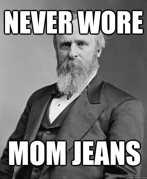 Never wore mom jeans  hip rutherford b hayes