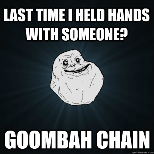 Last time I held hands with someone? Goombah chain - Last time I held hands with someone? Goombah chain  Forever Alone