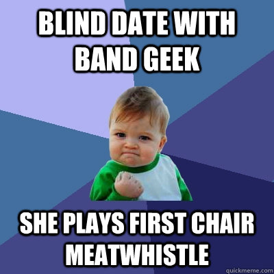 blind date with band geek she plays first chair meatwhistle - blind date with band geek she plays first chair meatwhistle  Success Kid