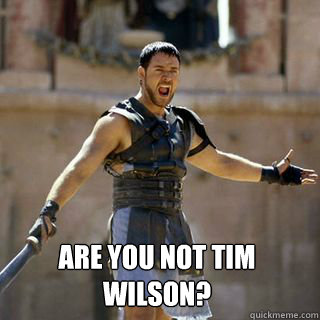  are you not Tim Wilson?  Are you not entertained