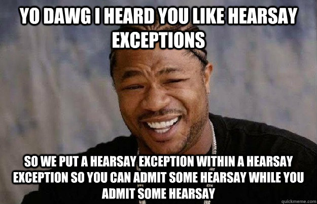 yo dawg i heard you like hearsay exceptions  so we put a hearsay exception within a hearsay exception so you can admit some hearsay while you admit some hearsay  