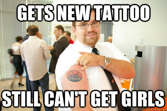 Gets new tattoo Still can't get girls  GeekSquad Gus