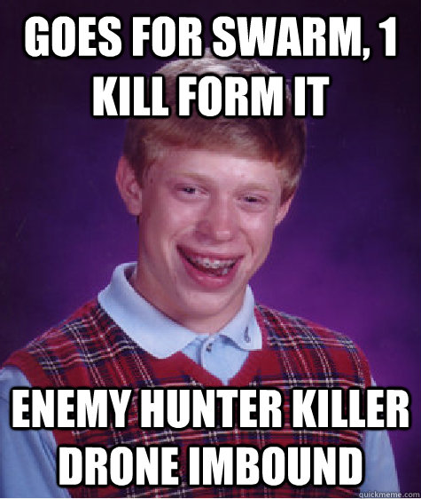 GOES FOR SWARM, 1 kill form it ENEMY hunter killer drone imbound - GOES FOR SWARM, 1 kill form it ENEMY hunter killer drone imbound  Bad Luck Brian