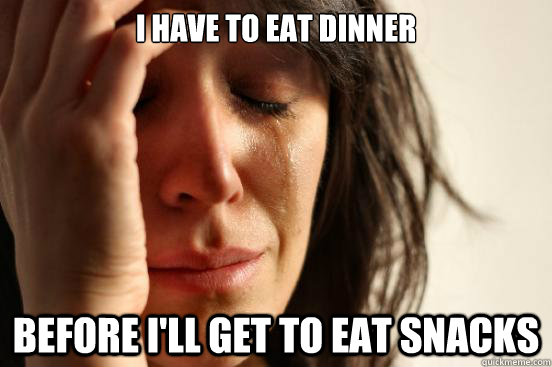 I have to eat dinner Before I'll get to eat snacks - I have to eat dinner Before I'll get to eat snacks  First World Problems