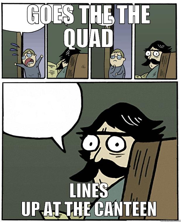 GOES THE THE QUAD LINES UP AT THE CANTEEN Stare Dad