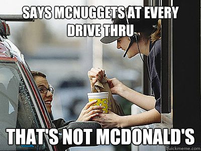 Says mcnuggets at every drive thru that's not mcdonald's - Says mcnuggets at every drive thru that's not mcdonald's  Scumbag Drive Thru Customer