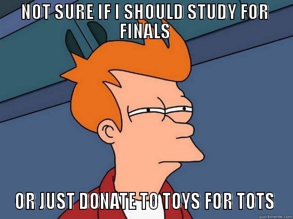 NOT SURE IF I SHOULD STUDY FOR FINALS OR JUST DONATE TO TOYS FOR TOTS Futurama Fry