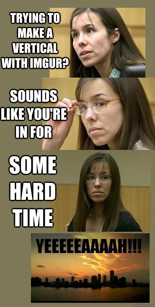 trying to make a vertical with imgur? Sounds like you're in for some hard time  Jodi Arias CSI Yeah