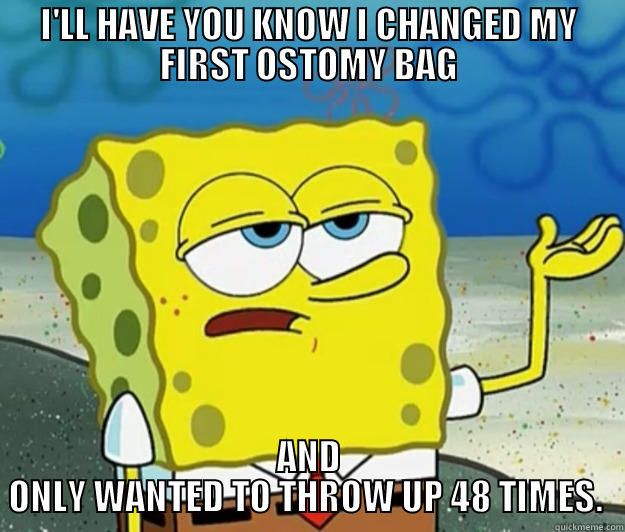 I'LL HAVE YOU KNOW I CHANGED MY FIRST OSTOMY BAG AND ONLY WANTED TO THROW UP 48 TIMES.  Tough Spongebob