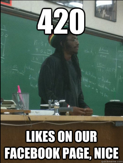 420 likes on our facebook page, nice - 420 likes on our facebook page, nice  Rasta Science Teacher