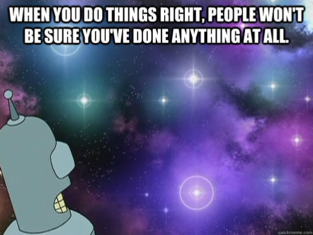 When you do things right, people won't be sure you've done anything at all.  - When you do things right, people won't be sure you've done anything at all.   Godfellas