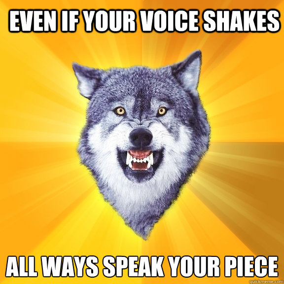 even if your voice shakes all ways speak your piece  Courage Wolf