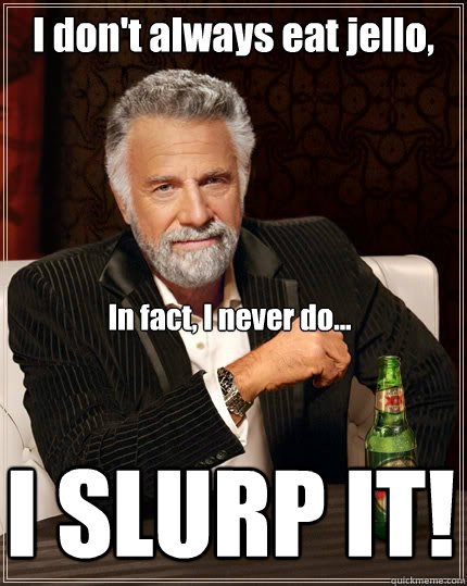 I don't always eat jello, In fact, I never do... I SLURP IT!  The Most Interesting Man In The World